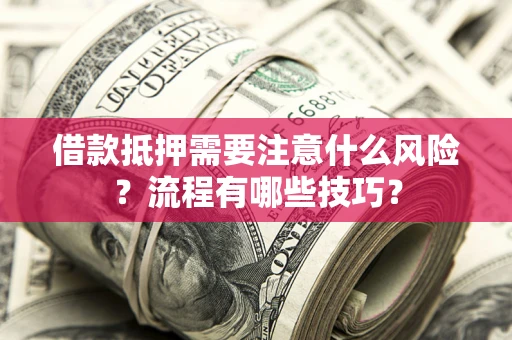 济南借款抵押需要注意什么风险？流程有哪些技巧？