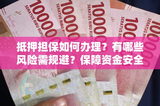 济南抵押担保如何办理？有哪些风险需规避？保障资金安全