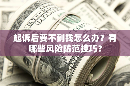 济南起诉后要不到钱怎么办？有哪些风险防范技巧？