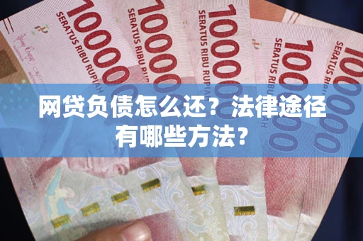 济南网贷负债怎么还？法律途径有哪些方法？