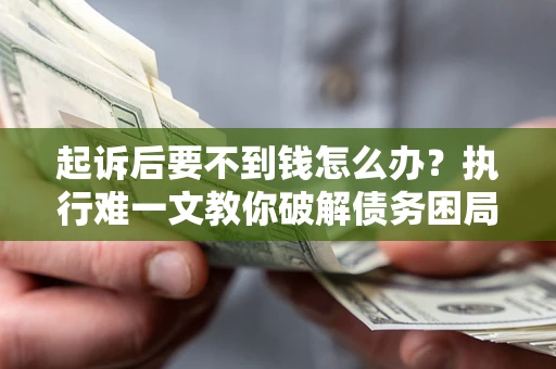济南起诉后要不到钱怎么办？执行难一文教你破解债务困局