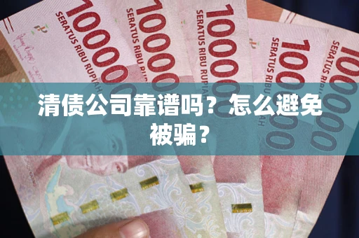 济南清债公司靠谱吗？怎么避免被骗？