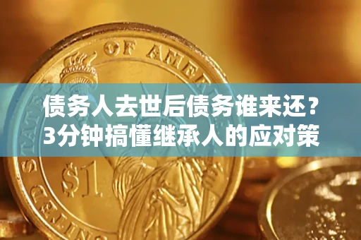 济南债务人去世后债务谁来还？3分钟搞懂继承人的应对策略