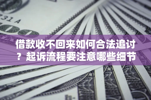 济南借款收不回来如何合法追讨？起诉流程要注意哪些细节？