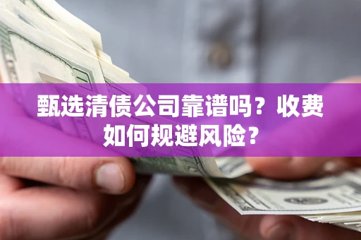 济南甄选清债公司靠谱吗？收费如何规避风险？
