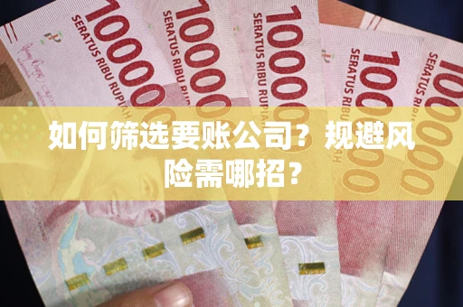 济南如何筛选要账公司？规避风险需哪招？