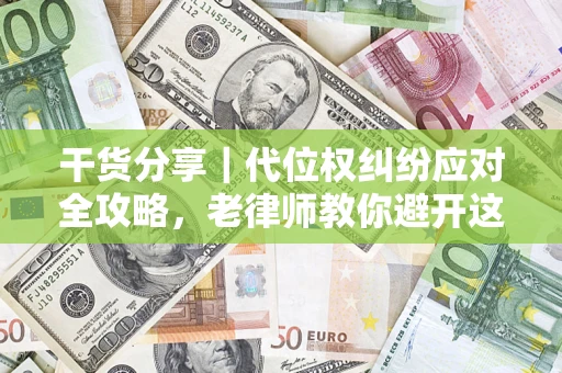 济南干货分享｜代位权纠纷应对全攻略，老律师教你避开这5大雷区