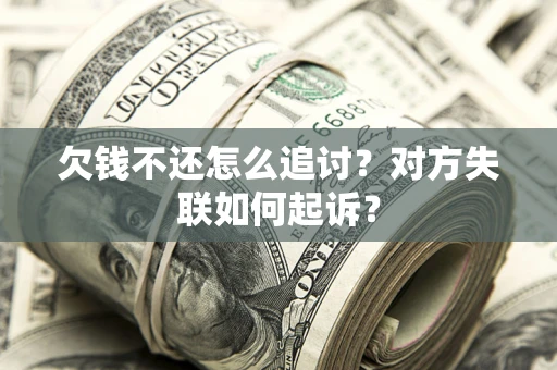 济南欠钱不还怎么追讨？对方失联如何起诉？
