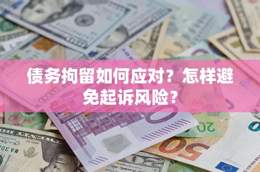 济南债务拘留如何应对？怎样避免起诉风险？