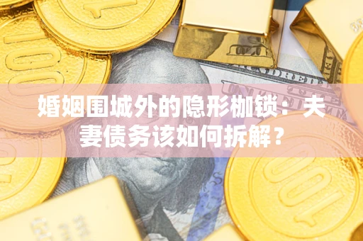 济南婚姻围城外的隐形枷锁：夫妻债务该如何拆解？