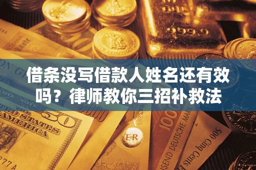 济南借条没写借款人姓名还有效吗？律师教你三招补救法