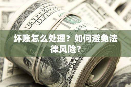 济南坏账怎么处理？如何避免法律风险？