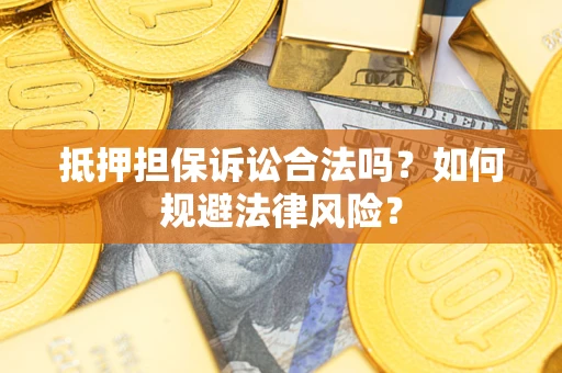 济南抵押担保诉讼合法吗？如何规避法律风险？