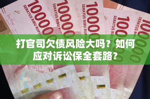 济南打官司欠债风险大吗？如何应对诉讼保全套路？