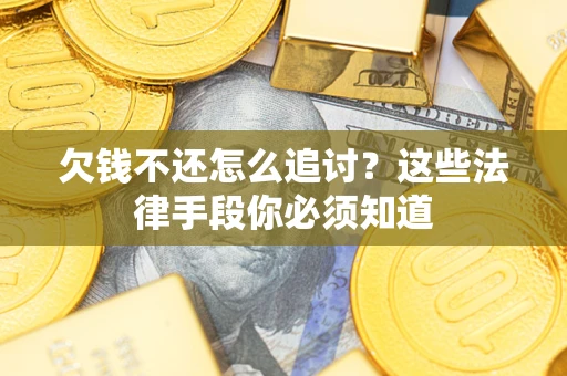 济南欠钱不还怎么追讨？这些法律手段你必须知道