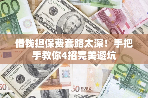 济南借钱担保费套路太深！手把手教你4招完美避坑