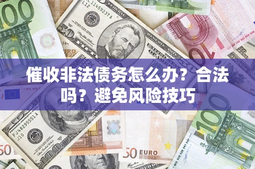 济南催收非法债务怎么办？合法吗？避免风险技巧