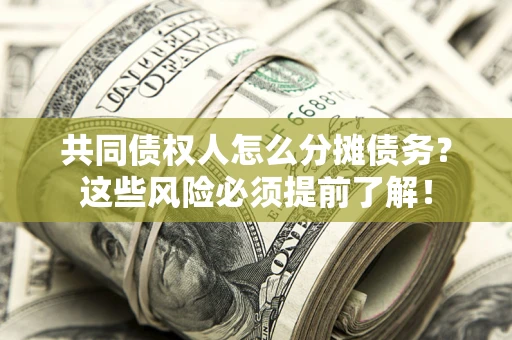 济南共同债权人怎么分摊债务？这些风险必须提前了解！