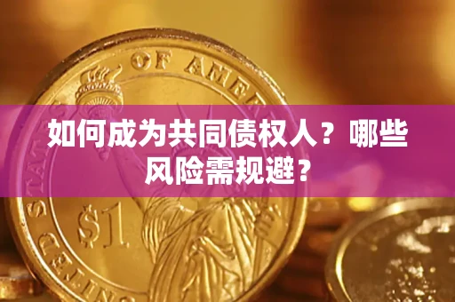 济南如何成为共同债权人？哪些风险需规避？