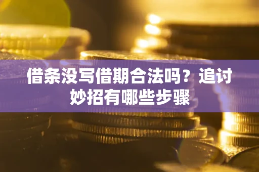 济南借条没写借期合法吗？追讨妙招有哪些步骤