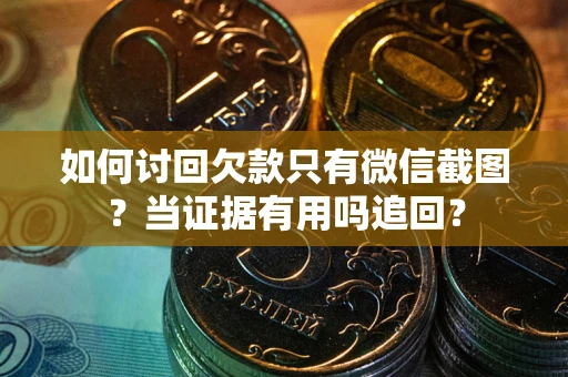 济南如何讨回欠款只有微信截图？当证据有用吗追回？