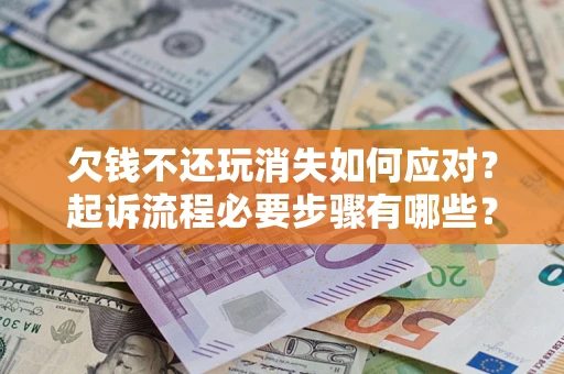济南欠钱不还玩消失如何应对？起诉流程必要步骤有哪些？