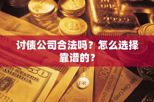 济南讨债公司合法吗？怎么选择靠谱的？