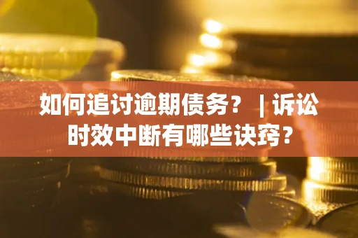 济南如何追讨逾期债务？ | 诉讼时效中断有哪些诀窍？