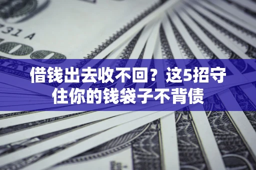 济南借钱出去收不回？这5招守住你的钱袋子不背债