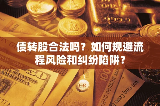 济南债转股合法吗？如何规避流程风险和纠纷陷阱？