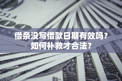 济南借条没写借款日期有效吗？如何补救才合法？