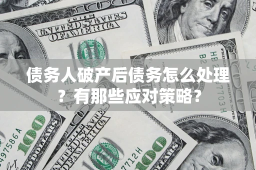 济南债务人破产后债务怎么处理？有那些应对策略？