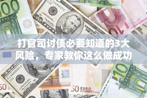 济南打官司讨债必要知道的3大风险，专家教你这么做成功率飙升