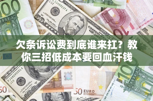 济南欠条诉讼费到底谁来扛？教你三招低成本要回血汗钱